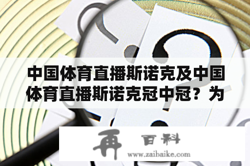 中国体育直播斯诺克及中国体育直播斯诺克冠中冠？为什么这两项体育赛事备受瞩目？