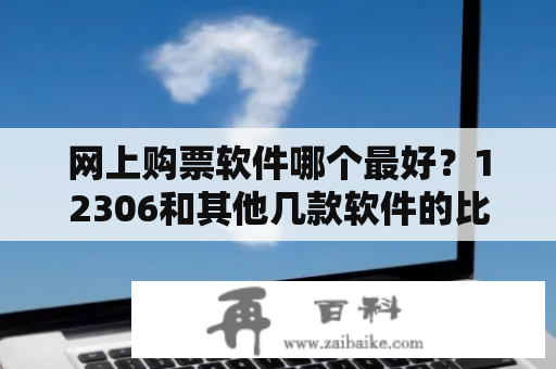 网上购票软件哪个最好？12306和其他几款软件的比较