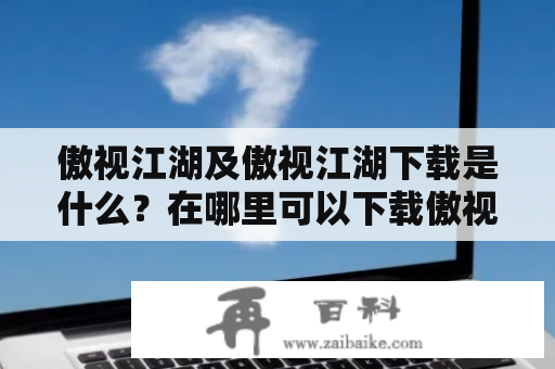 傲视江湖及傲视江湖下载是什么？在哪里可以下载傲视江湖？