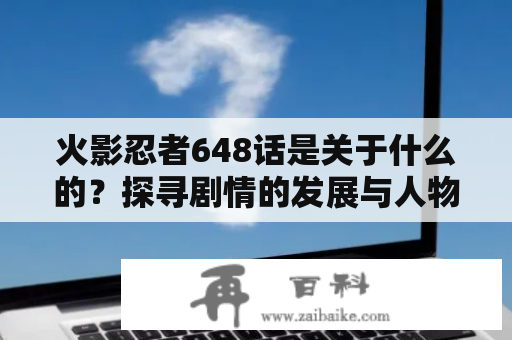 火影忍者648话是关于什么的？探寻剧情的发展与人物角色的变化