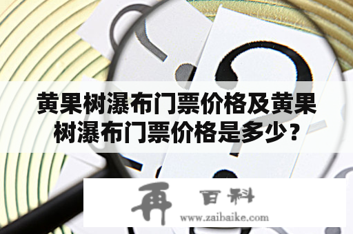 黄果树瀑布门票价格及黄果树瀑布门票价格是多少？