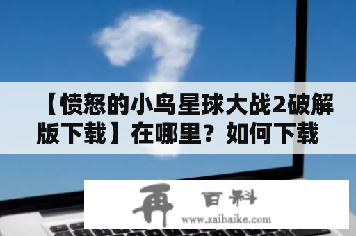 【愤怒的小鸟星球大战2破解版下载】在哪里？如何下载？怎么安装？