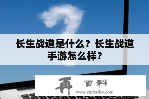 长生战道是什么？长生战道手游怎么样？