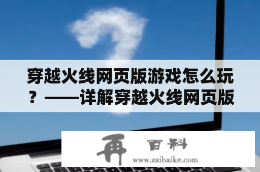 穿越火线网页版游戏怎么玩？——详解穿越火线网页版游戏的玩法及攻略