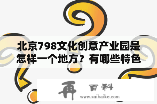 北京798文化创意产业园是怎样一个地方？有哪些特色图片？