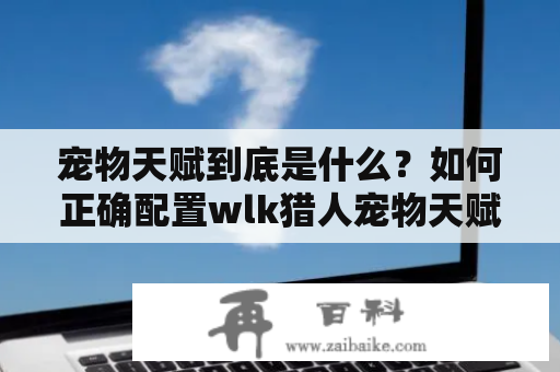 宠物天赋到底是什么？如何正确配置wlk猎人宠物天赋？