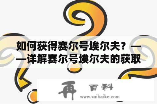 如何获得赛尔号埃尔夫？——详解赛尔号埃尔夫的获取方法