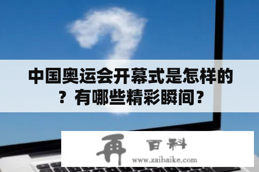 中国奥运会开幕式是怎样的？有哪些精彩瞬间？