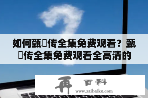 如何甄嬛传全集免费观看？甄嬛传全集免费观看全高清的方法分享