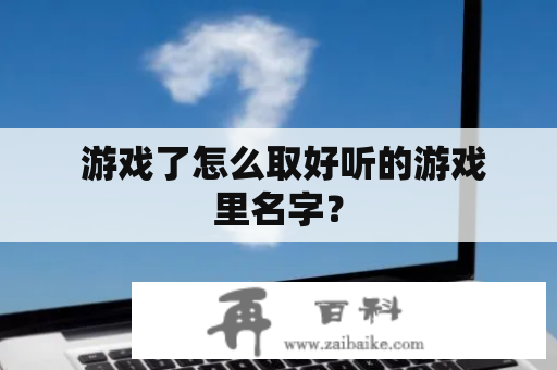  游戏了怎么取好听的游戏里名字？