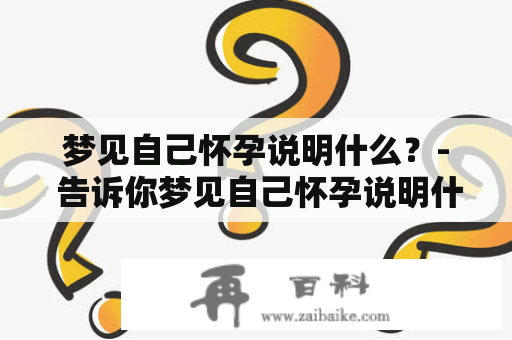 梦见自己怀孕说明什么？- 告诉你梦见自己怀孕说明什么意思