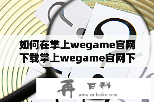 如何在掌上wegame官网下载掌上wegame官网下载电脑版？