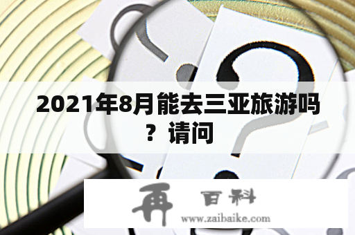 2021年8月能去三亚旅游吗？请问