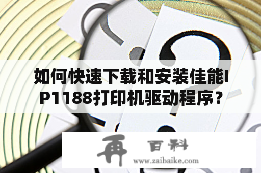 如何快速下载和安装佳能IP1188打印机驱动程序？