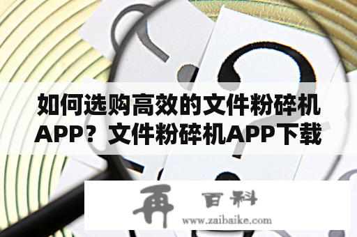 如何选购高效的文件粉碎机APP？文件粉碎机APP下载推荐