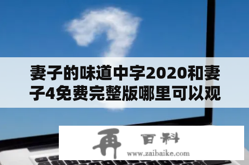 妻子的味道中字2020和妻子4免费完整版哪里可以观看？