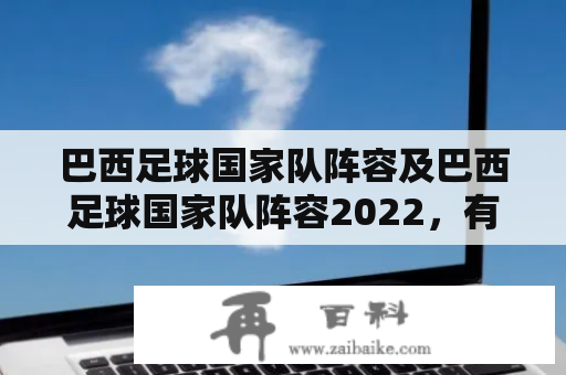 巴西足球国家队阵容及巴西足球国家队阵容2022，有哪些主力球员？