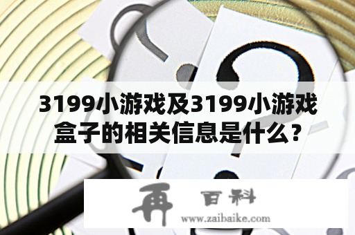 3199小游戏及3199小游戏盒子的相关信息是什么？