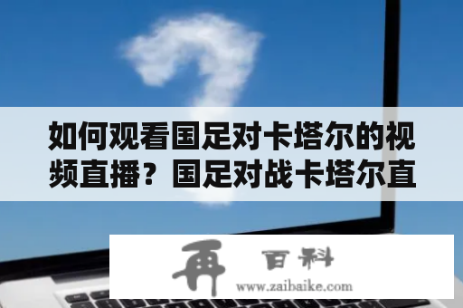 如何观看国足对卡塔尔的视频直播？国足对战卡塔尔直播渠道一览