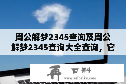 周公解梦2345查询及周公解梦2345查询大全查询，它们究竟是什么？