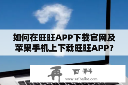 如何在旺旺APP下载官网及苹果手机上下载旺旺APP？