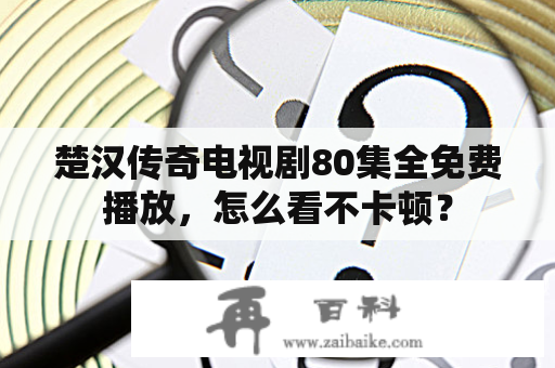 楚汉传奇电视剧80集全免费播放，怎么看不卡顿？