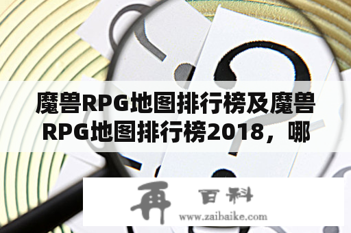 魔兽RPG地图排行榜及魔兽RPG地图排行榜2018，哪些地图最受玩家欢迎？