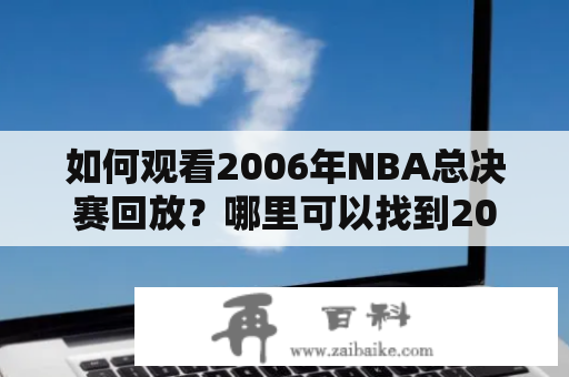 如何观看2006年NBA总决赛回放？哪里可以找到2006年NBA总决赛回放高清？