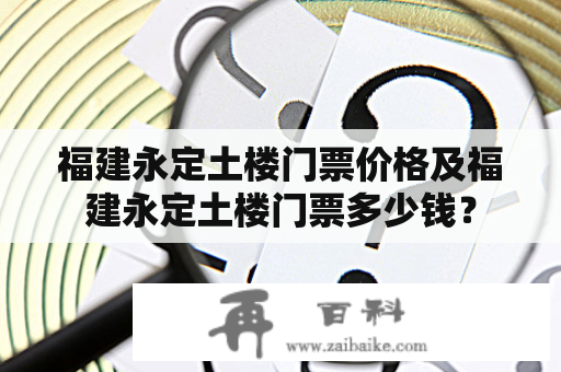 福建永定土楼门票价格及福建永定土楼门票多少钱？