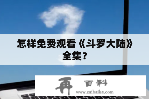 怎样免费观看《斗罗大陆》全集？