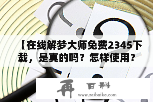 【在线解梦大师免费2345下载，是真的吗？怎样使用？】