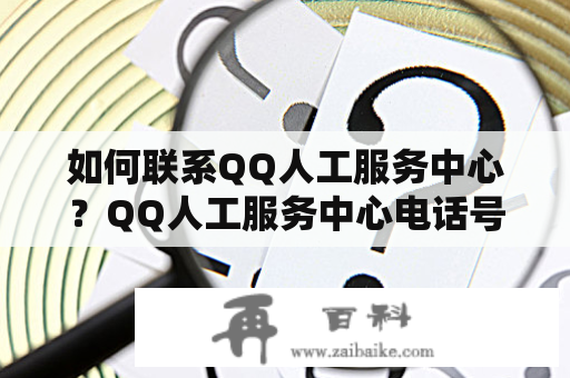如何联系QQ人工服务中心？QQ人工服务中心电话号码是多少？