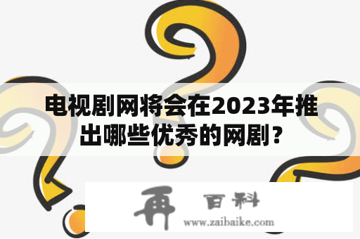 电视剧网将会在2023年推出哪些优秀的网剧？