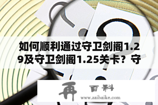 如何顺利通过守卫剑阁1.29及守卫剑阁1.25关卡？守卫剑阁1.29攻略守卫剑阁1.29是游戏中比较难的一关，需要一些技巧才能顺利通过。首先，建议玩家尝试使用不同的角色进行挑战，因为不同的角色有不同的属性和技能，选择合适的角色可以更好地应对游戏难度。其次，玩家需要时刻留意敌人的攻击范围和攻击方式，避免被击中。在战斗中，可以利用角色技能和武器等装备来提升攻击力和防御力，尽可能地消灭更多的敌人。此外，合理利用地图中的道具和环境也是成功通关的关键。