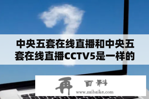 中央五套在线直播和中央五套在线直播CCTV5是一样的吗？