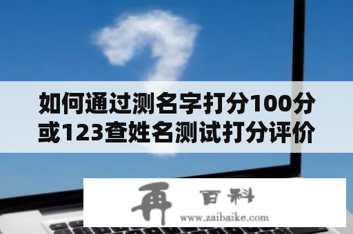 如何通过测名字打分100分或123查姓名测试打分评价一个人的名字？