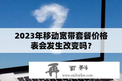 2023年移动宽带套餐价格表会发生改变吗？