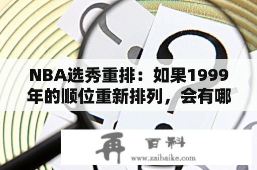 NBA选秀重排：如果1999年的顺位重新排列，会有哪些变化？