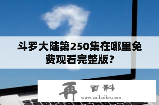 斗罗大陆第250集在哪里免费观看完整版？