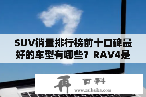 SUV销量排行榜前十口碑最好的车型有哪些？RAV4是否入榜？