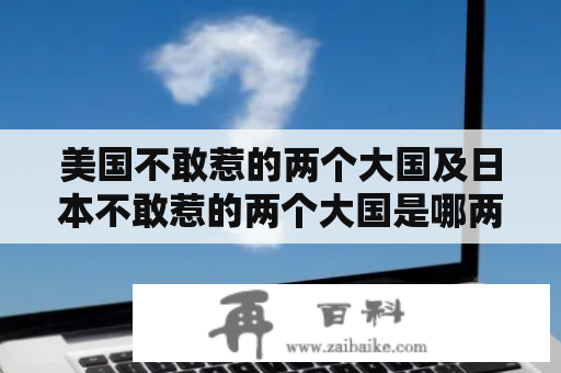 美国不敢惹的两个大国及日本不敢惹的两个大国是哪两个？