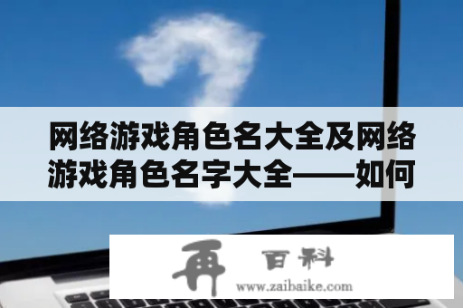 网络游戏角色名大全及网络游戏角色名字大全——如何取一个好听的网络游戏角色名