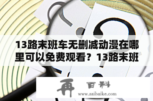 13路末班车无删减动漫在哪里可以免费观看？13路末班车无删减动漫网盘分享！