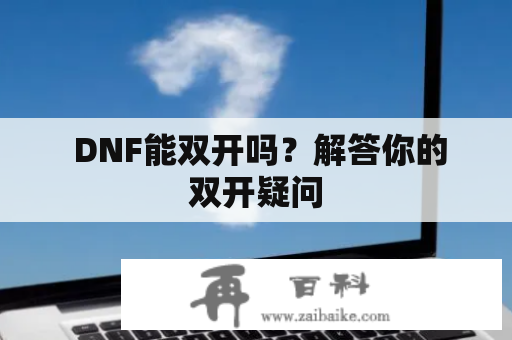  DNF能双开吗？解答你的双开疑问