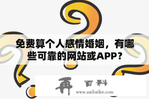 免费算个人感情婚姻，有哪些可靠的网站或APP？