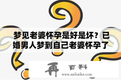  梦见老婆怀孕是好是坏？已婚男人梦到自己老婆怀孕了该如何解读？