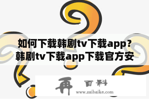 如何下载韩剧tv下载app？韩剧tv下载app下载官方安卓指南