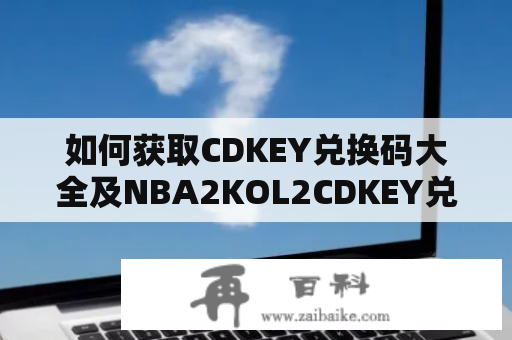 如何获取CDKEY兑换码大全及NBA2KOL2CDKEY兑换码大全？