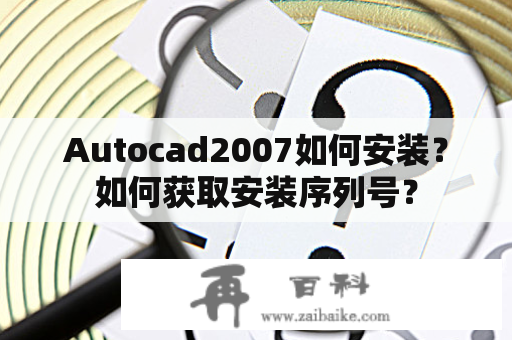 Autocad2007如何安装？如何获取安装序列号？