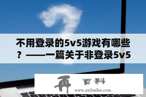 不用登录的5v5游戏有哪些？——一篇关于非登录5v5游戏的推荐与介绍的文章